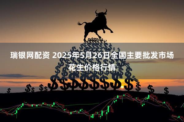 瑞银网配资 2025年5月26日全国主要批发市场花生价格行情