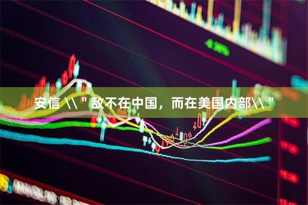安信 \＂敌不在中国，而在美国内部\＂
