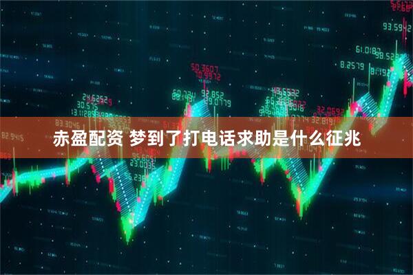 赤盈配资 梦到了打电话求助是什么征兆