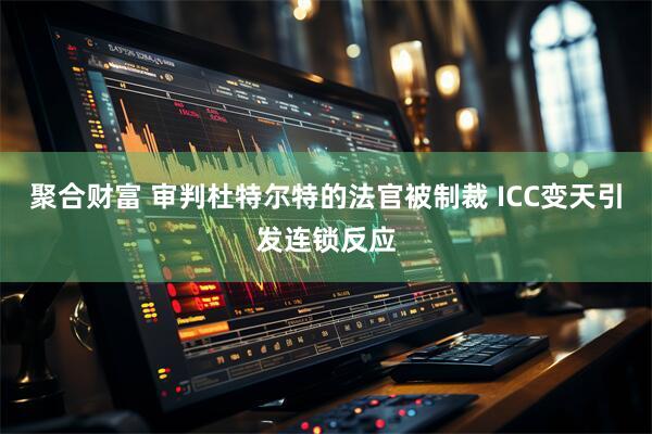 聚合财富 审判杜特尔特的法官被制裁 ICC变天引发连锁反应