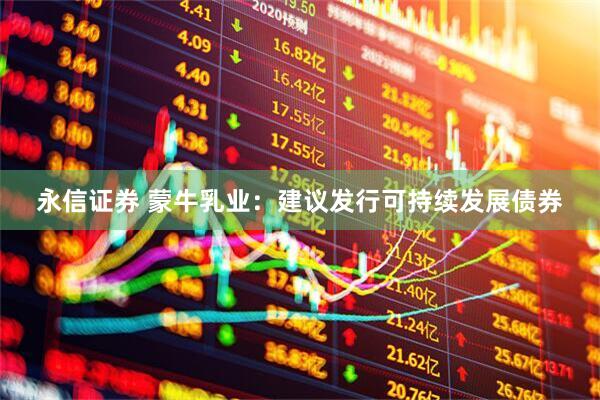 永信证券 蒙牛乳业：建议发行可持续发展债券