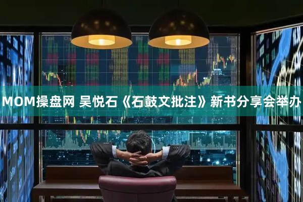 MOM操盘网 吴悦石《石鼓文批注》新书分享会举办