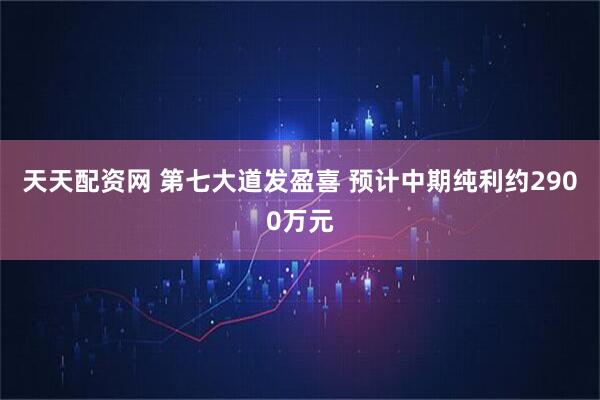 天天配资网 第七大道发盈喜 预计中期纯利约2900万元