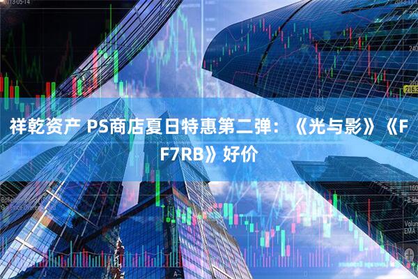 祥乾资产 PS商店夏日特惠第二弹：《光与影》《FF7RB》好价
