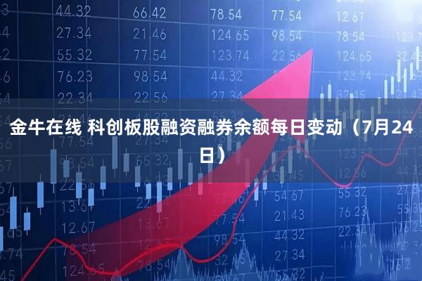 金牛在线 科创板股融资融券余额每日变动（7月24日）