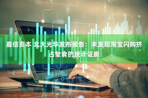 嘉信资本 北大光华发布报告：未发现淘宝闪购挤占堂食的统计证据