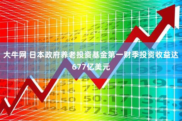 大牛网 日本政府养老投资基金第一财季投资收益达677亿美元