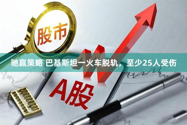 驰赢策略 巴基斯坦一火车脱轨，至少25人受伤