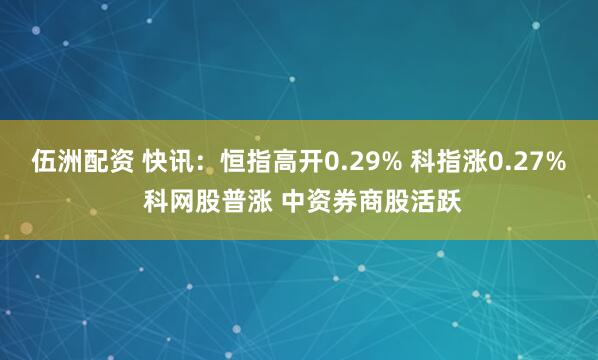 伍洲配资 快讯：恒指高开0.29% 科指涨0.27% 科网股普涨 中资券商股活跃