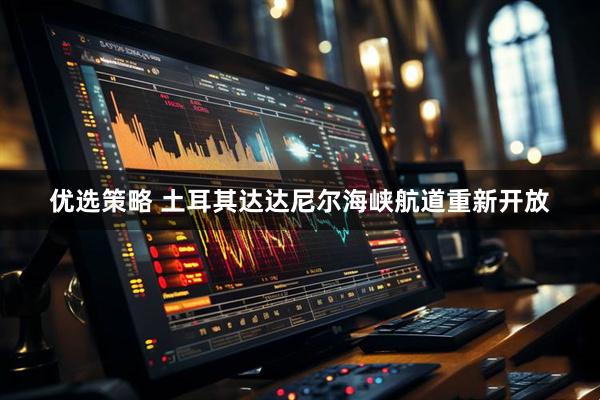 优选策略 土耳其达达尼尔海峡航道重新开放
