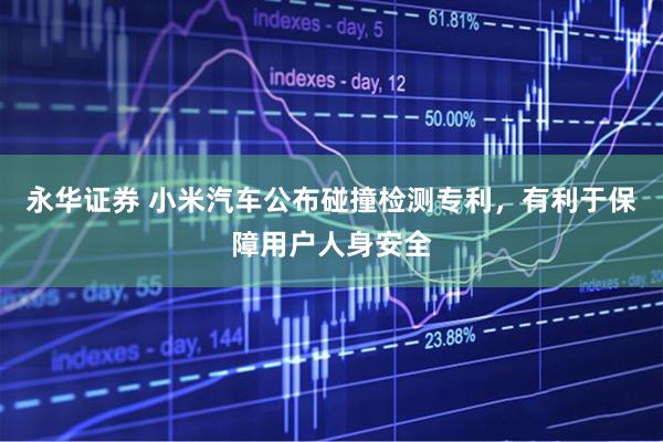永华证券 小米汽车公布碰撞检测专利，有利于保障用户人身安全