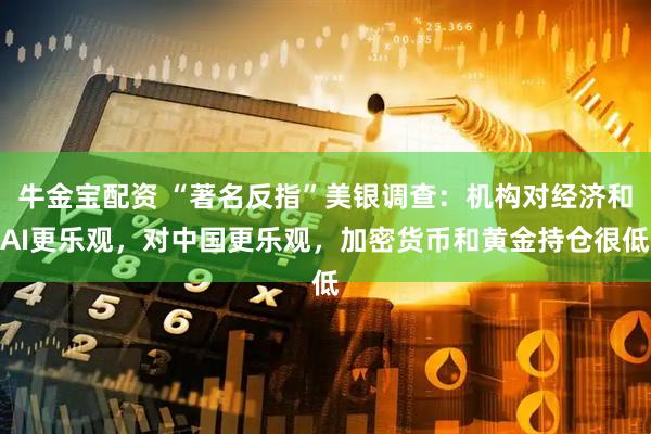 牛金宝配资 “著名反指”美银调查：机构对经济和AI更乐观，对中国更乐观，加密货币和黄金持仓很低