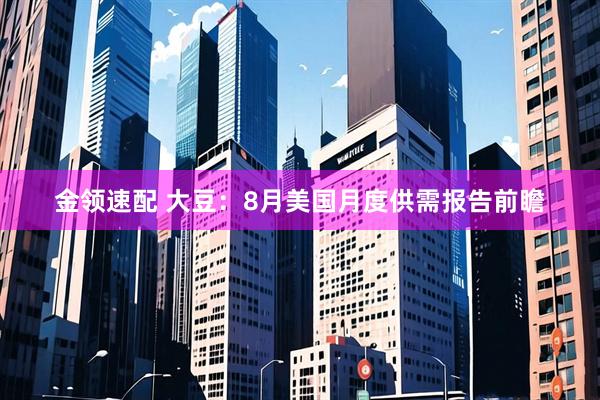 金领速配 大豆：8月美国月度供需报告前瞻