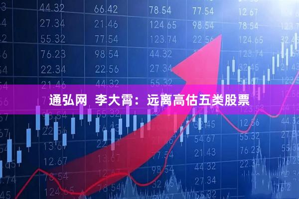 通弘网  李大霄：远离高估五类股票