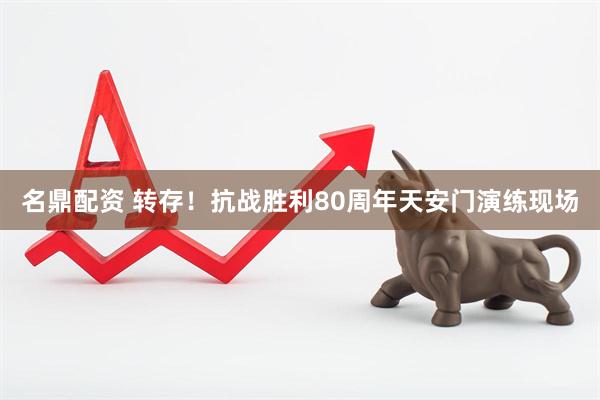 名鼎配资 转存！抗战胜利80周年天安门演练现场