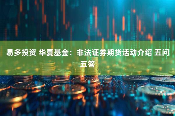 易多投资 华夏基金：非法证券期货活动介绍 五问五答