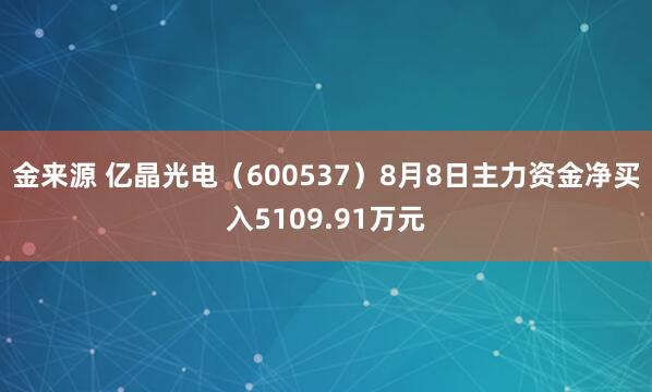 金来源 亿晶光电（600537）8月8日主力资金净买入5109.91万元