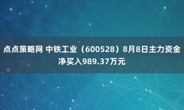 点点策略网 中铁工业（600528）8月8日主力资金净买入989.37万元