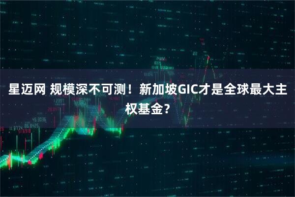 星迈网 规模深不可测！新加坡GIC才是全球最大主权基金？