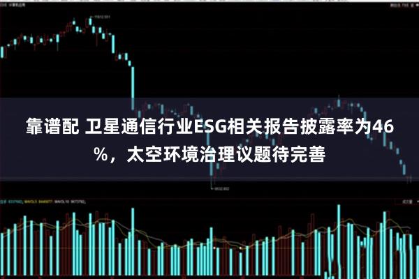 靠谱配 卫星通信行业ESG相关报告披露率为46%，太空环境治理议题待完善