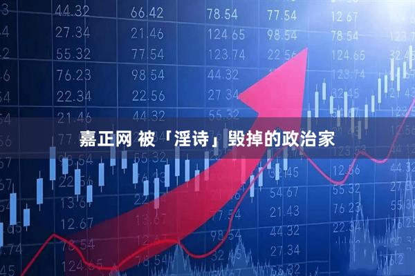 嘉正网 被「淫诗」毁掉的政治家