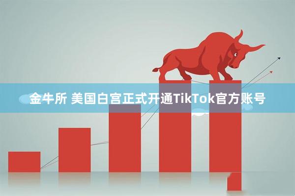 金牛所 美国白宫正式开通TikTok官方账号
