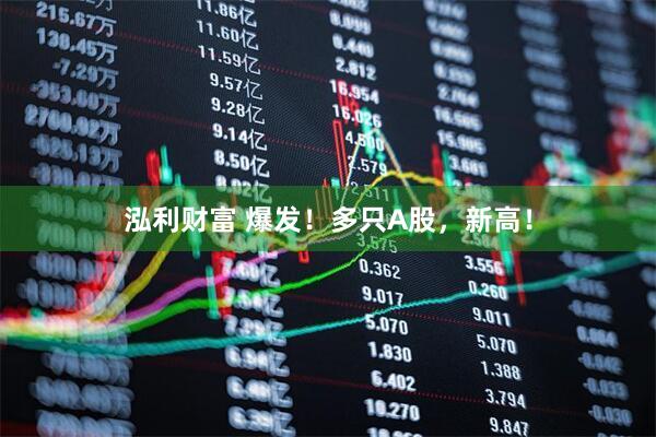 泓利财富 爆发！多只A股，新高！