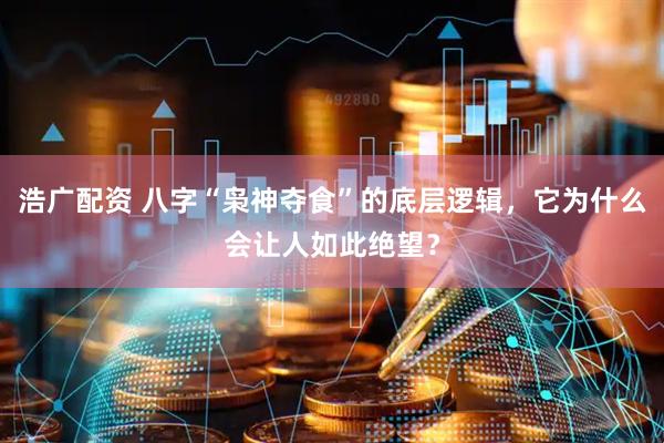 浩广配资 八字“枭神夺食”的底层逻辑，它为什么会让人如此绝望？
