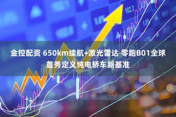 金控配资 650km续航+激光雷达 零跑B01全球首秀定义纯电轿车新基准
