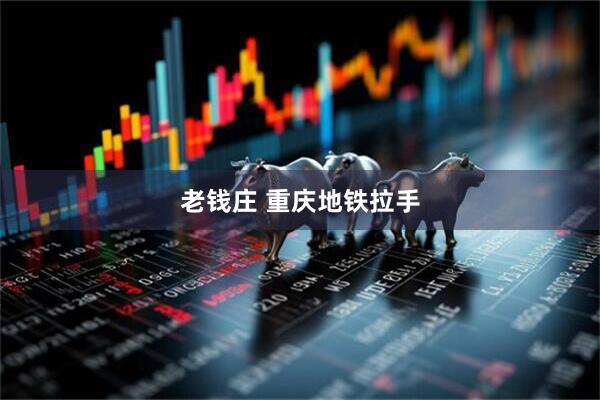 老钱庄 重庆地铁拉手