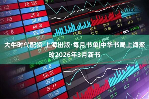 大牛时代配资 上海出版·每月书单|中华书局上海聚珍2026年3月新书